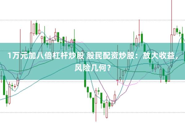 1万元加八倍杠杆炒股 股民配资炒股：放大收益，风险几何？
