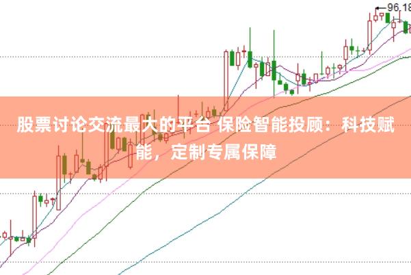 股票讨论交流最大的平台 保险智能投顾：科技赋能，定制专属保障
