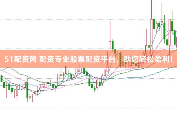 51配资网 配资专业股票配资平台，助您轻松盈利！