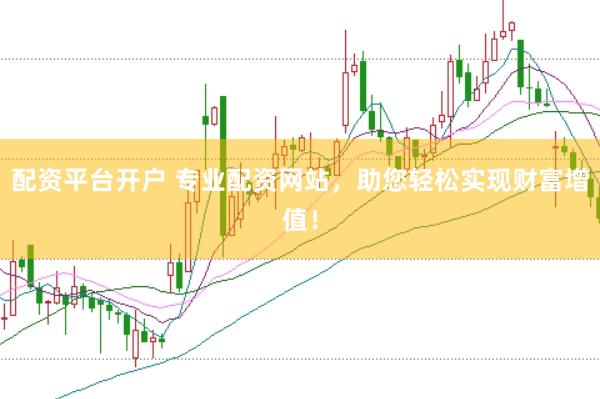 配资平台开户 专业配资网站，助您轻松实现财富增值！