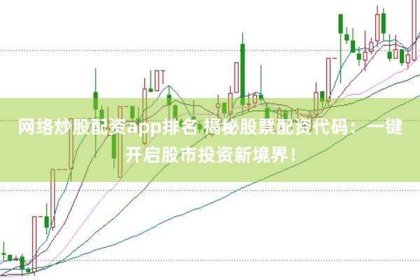网络炒股配资app排名 揭秘股票配资代码：一键开启股市投资新境界！
