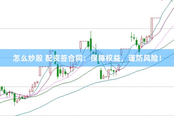 怎么炒股 配资签合同：保障权益，谨防风险！