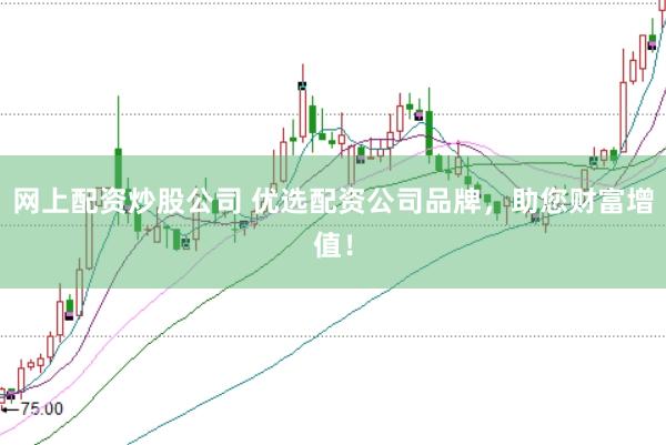 网上配资炒股公司 优选配资公司品牌，助您财富增值！