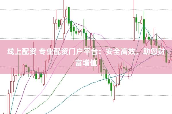 线上配资 专业配资门户平台：安全高效，助您财富增值