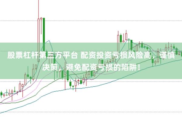 股票杠杆第三方平台 配资投资亏损风险高，谨慎决策，避免配资亏损的陷阱！