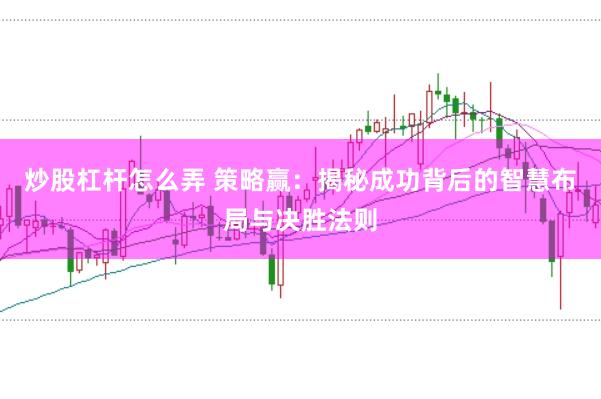 炒股杠杆怎么弄 策略赢：揭秘成功背后的智慧布局与决胜法则
