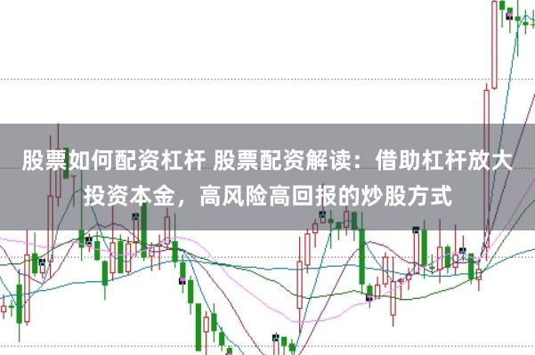 股票如何配资杠杆 股票配资解读：借助杠杆放大投资本金，高风险高回报的炒股方式
