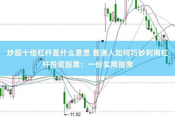 炒股十倍杠杆是什么意思 普通人如何巧妙利用杠杆投资股票：一份实用指南
