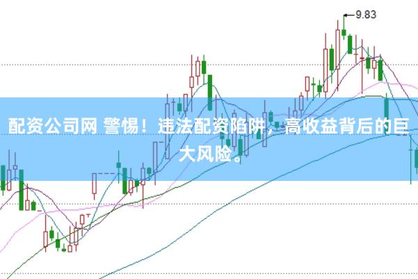 配资公司网 警惕！违法配资陷阱，高收益背后的巨大风险。