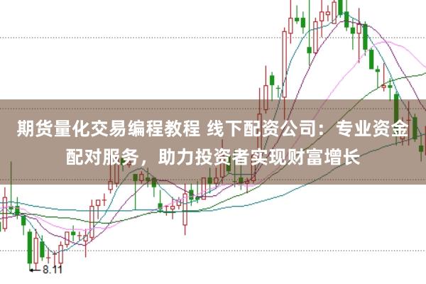期货量化交易编程教程 线下配资公司：专业资金配对服务，助力投资者实现财富增长