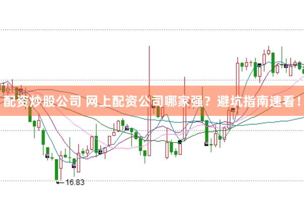 配资炒股公司 网上配资公司哪家强？避坑指南速看！