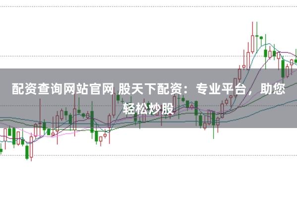 配资查询网站官网 股天下配资：专业平台，助您轻松炒股