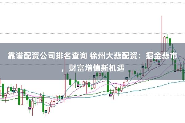 靠谱配资公司排名查询 徐州大蒜配资：掘金蒜市，财富增值新机遇