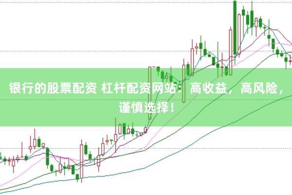 银行的股票配资 杠杆配资网站：高收益，高风险，谨慎选择！