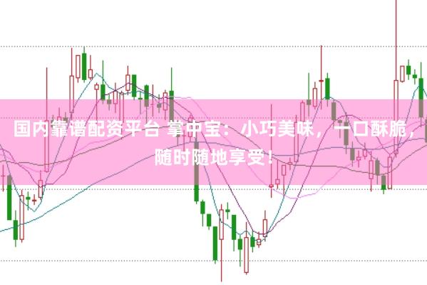 国内靠谱配资平台 掌中宝：小巧美味，一口酥脆，随时随地享受！