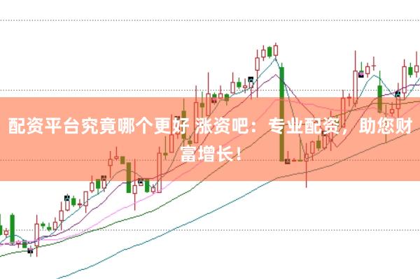 配资平台究竟哪个更好 涨资吧：专业配资，助您财富增长！