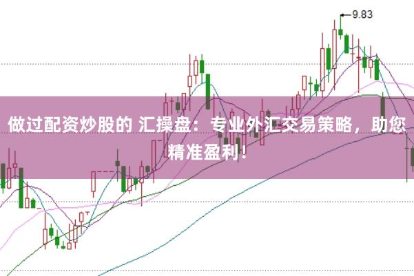 做过配资炒股的 汇操盘：专业外汇交易策略，助您精准盈利！
