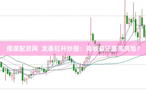 摆渡配资网  龙泰杠杆炒股：高收益还是高风险？