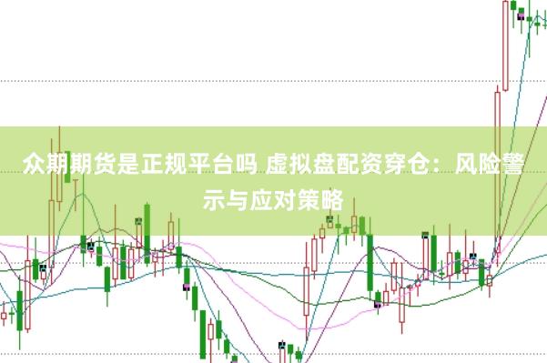 众期期货是正规平台吗 虚拟盘配资穿仓：风险警示与应对策略