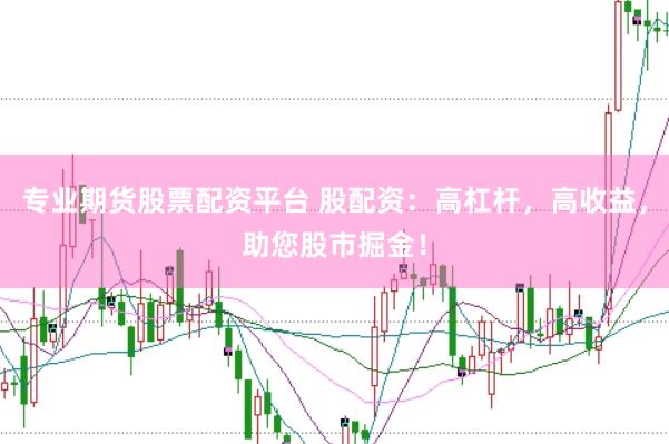 专业期货股票配资平台 股配资：高杠杆，高收益，助您股市掘金！