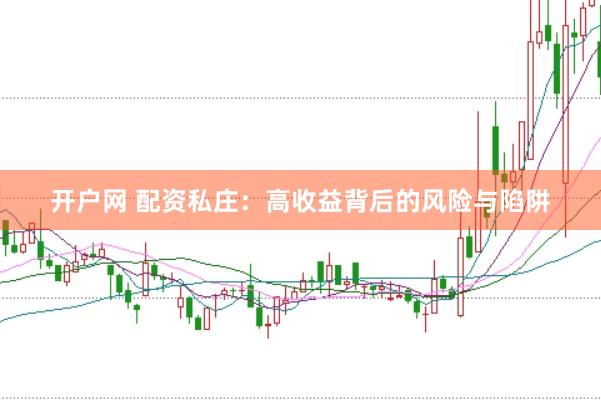 开户网 配资私庄：高收益背后的风险与陷阱