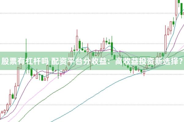股票有杠杆吗 配资平台分收益：高收益投资新选择？
