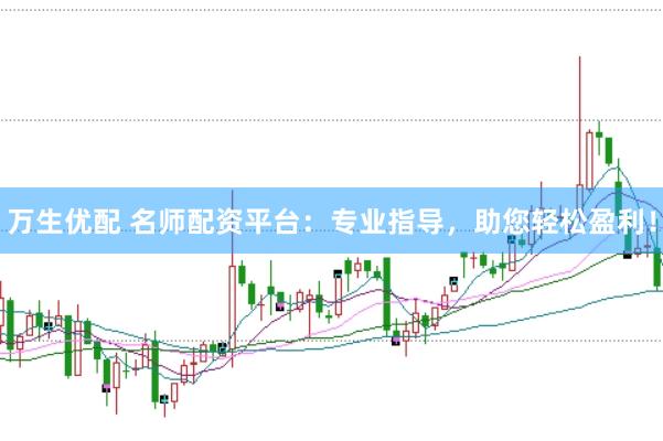 万生优配 名师配资平台：专业指导，助您轻松盈利！
