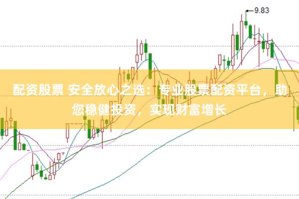 配资股票 安全放心之选：专业股票配资平台，助您稳健投资，实现财富增长