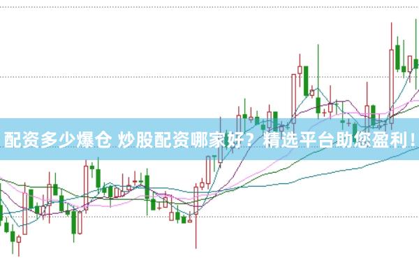 配资多少爆仓 炒股配资哪家好？精选平台助您盈利！