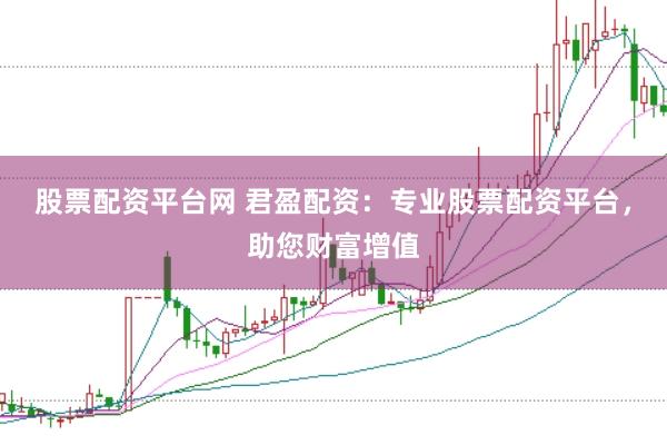 股票配资平台网 君盈配资：专业股票配资平台，助您财富增值