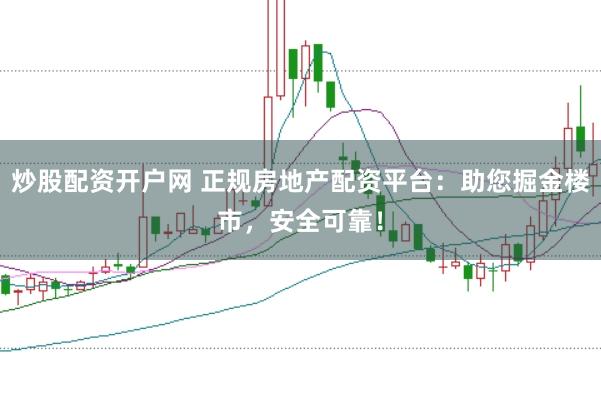 炒股配资开户网 正规房地产配资平台：助您掘金楼市，安全可靠！