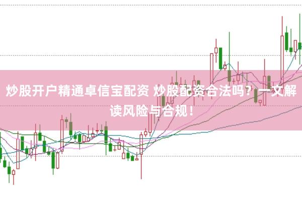 炒股开户精通卓信宝配资 炒股配资合法吗？一文解读风险与合规！