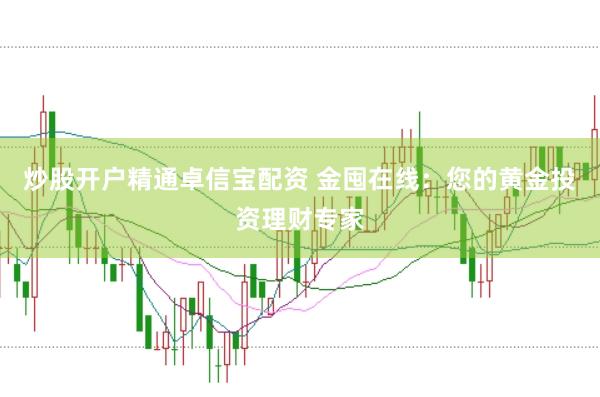 炒股开户精通卓信宝配资 金囤在线：您的黄金投资理财专家