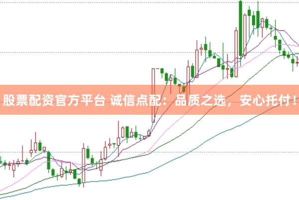 股票配资官方平台 诚信点配：品质之选，安心托付！