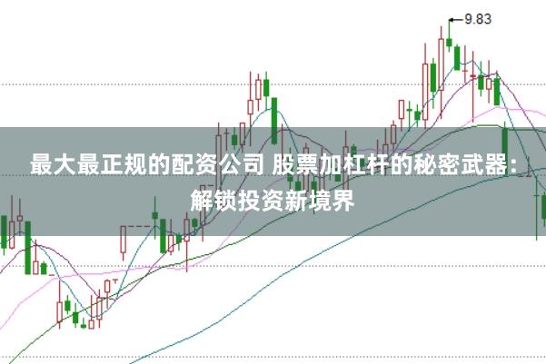 最大最正规的配资公司 股票加杠杆的秘密武器：解锁投资新境界