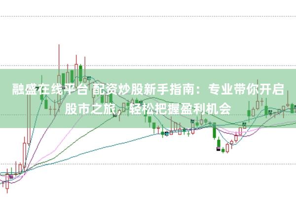 融盛在线平台 配资炒股新手指南:专业带你开启股市之旅,轻松把握盈利机会