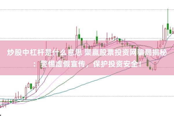 炒股中杠杆是什么意思 聚赢股票投资网骗局揭秘：警惕虚假宣传，保护投资安全！