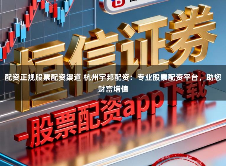 配资正规股票配资渠道 杭州宇邦配资:专业股票配资平台,助您财富增值