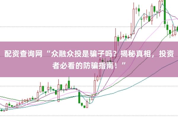 配资查询网 “众融众投是骗子吗?揭秘真相,投资者必看的防骗指南!”
