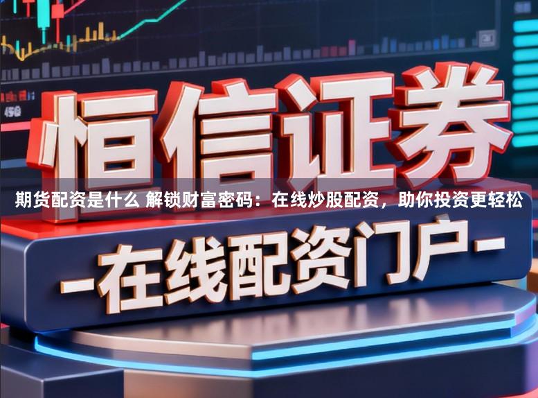 期货配资是什么 解锁财富密码:在线炒股配资,助你投资更轻松