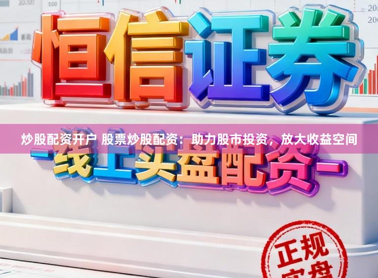 炒股配资开户 股票炒股配资:助力股市投资,放大收益空间