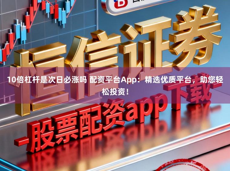 10倍杠杆是次日必涨吗 配资平台App:精选优质平台,助您轻松投资!