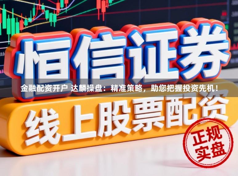 金融配资开户 达麟操盘：精准策略，助您把握投资先机！