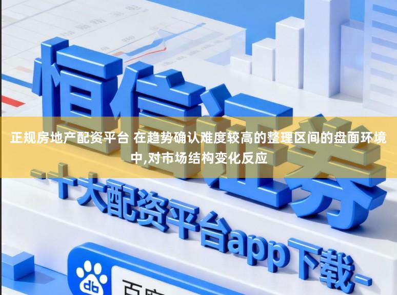 正规房地产配资平台 在趋势确认难度较高的整理区间的盘面环境中，对市场结构变化反应