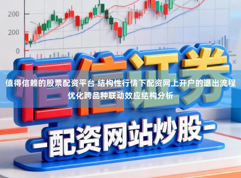 值得信赖的股票配资平台 结构性行情下配资网上开户的退出流程优化跨品种联动效应结构分析