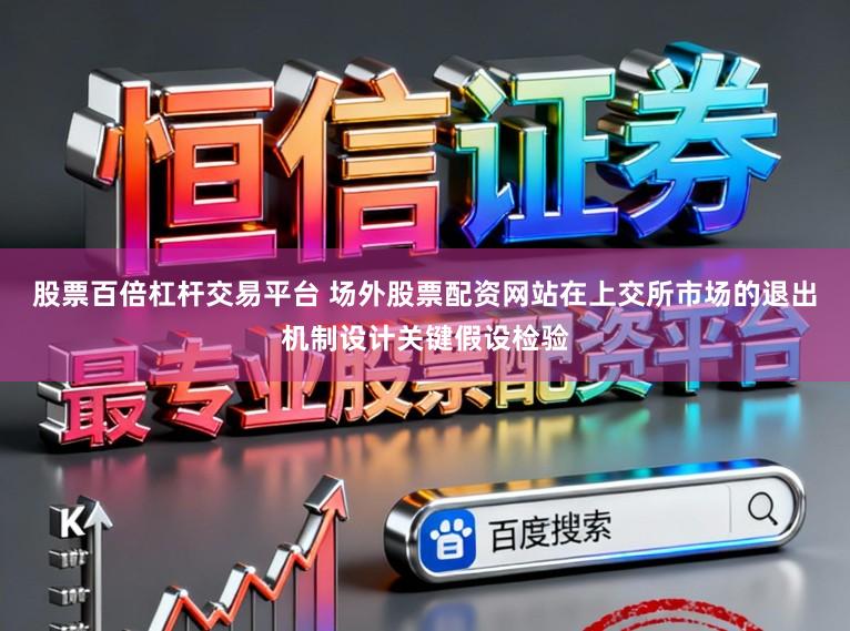 股票百倍杠杆交易平台 场外股票配资网站在上交所市场的退出机制设计关键假设检验