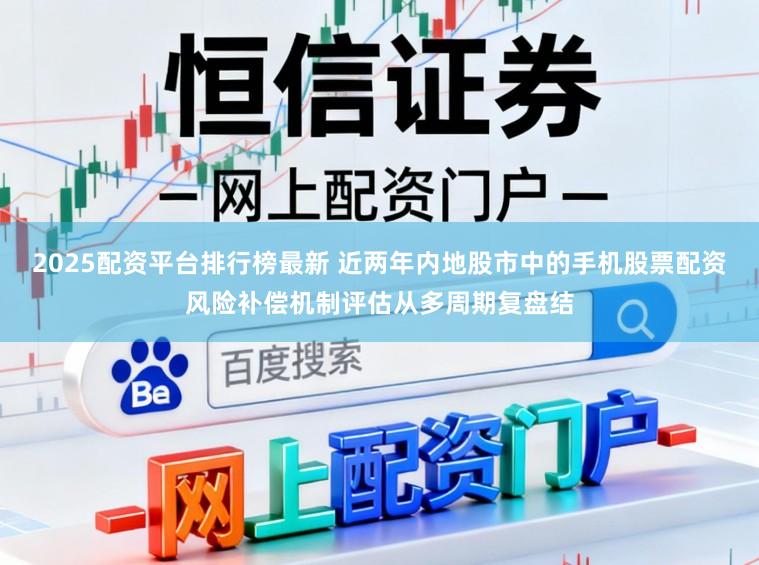 2025配资平台排行榜最新 近两年内地股市中的手机股票配资风险补偿机制评估从多周期复盘结