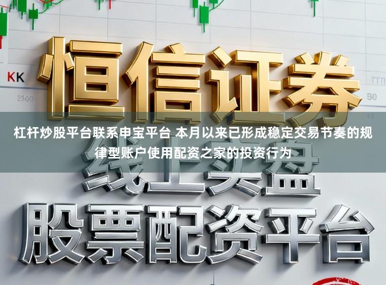 杠杆炒股平台联系申宝平台 本月以来已形成稳定交易节奏的规律型账户使用配资之家的投资行为