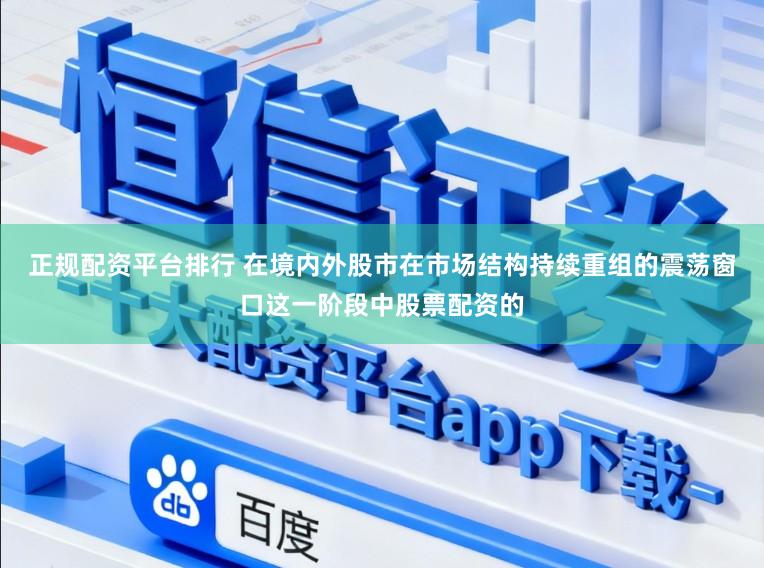 正规配资平台排行 在境内外股市在市场结构持续重组的震荡窗口这一阶段中股票配资的