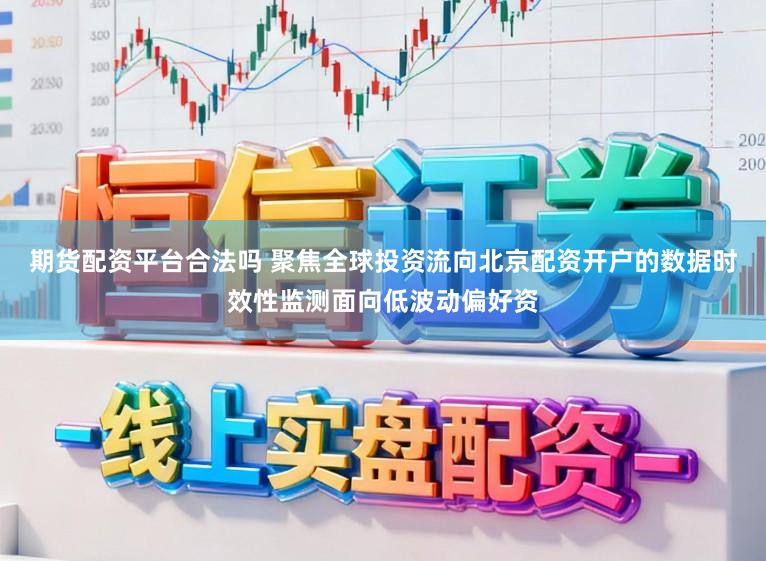 期货配资平台合法吗 聚焦全球投资流向北京配资开户的数据时效性监测面向低波动偏好资